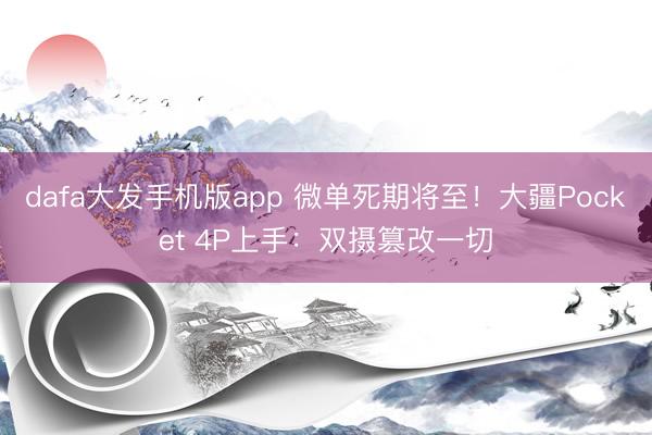 dafa大发手机版app 微单死期将至！大疆Pocket 4P上手：双摄篡改一切