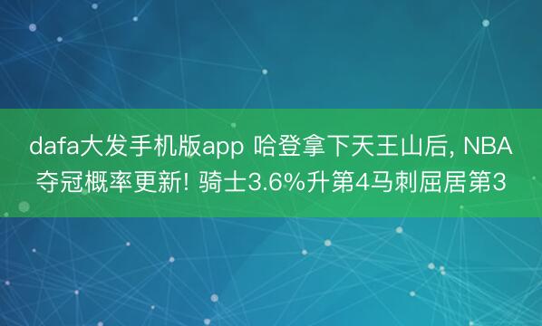 dafa大发手机版app 哈登拿下天王山后， NBA夺冠概率更新! 骑士3.6%升第4马刺屈居第3