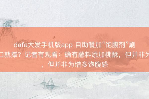dafa大发手机版app 自助餐加“饱腹剂”刷屏！没吃几口就撑？记者有观看：确有蘸料添加桃酥，但并非为增多饱腹感