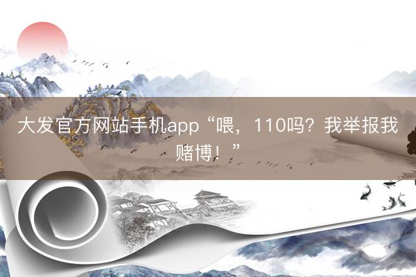 大发官方网站手机app “喂，110吗？我举报我赌博！”