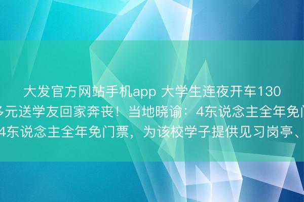 大发官方网站手机app 大学生连夜开车1300多公里，私费5200多元送学友回家奔丧！当地晓谕：4东说念主全年免门票，为该校学子提供见习岗亭、施行平台