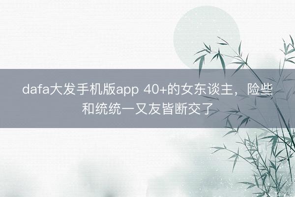 dafa大发手机版app 40+的女东谈主，险些和统统一又友皆断交了