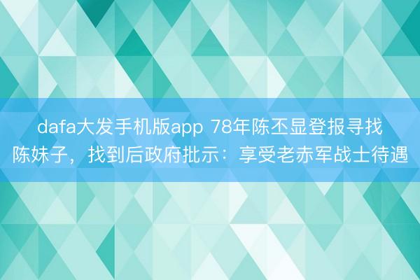 dafa大发手机版app 78年陈丕显登报寻找陈妹子，找到后政府批示：享受老赤军战士待遇