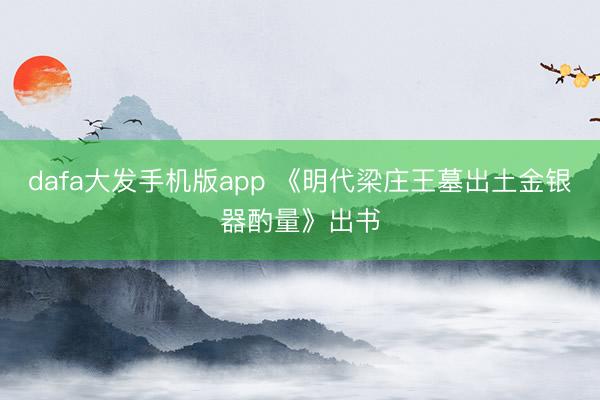 dafa大发手机版app 《明代梁庄王墓出土金银器酌量》出书