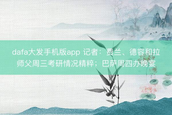 dafa大发手机版app 记者:费兰、德容和拉师父周三考研情况精粹;巴萨周四办晚宴