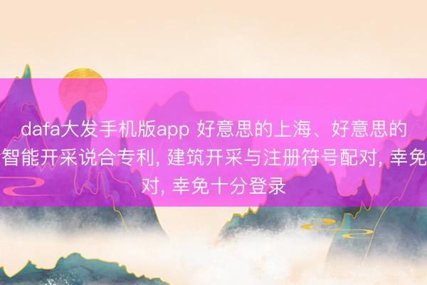 dafa大发手机版app 好意思的上海、好意思的集团肯求智能开采说合专利, 建筑开采与注册符号配对, 幸免十分登录