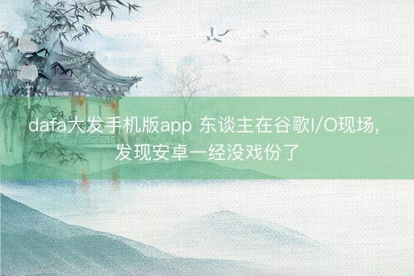 dafa大发手机版app 东谈主在谷歌I/O现场， 发现安卓一经没戏份了