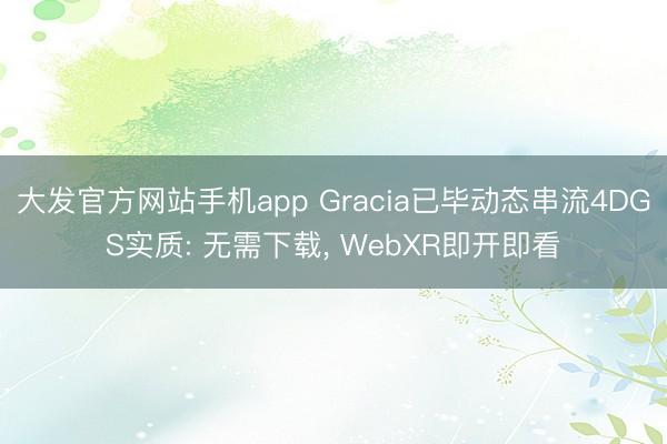 大发官方网站手机app Gracia已毕动态串流4DGS实质: 无需下载， WebXR即开即看