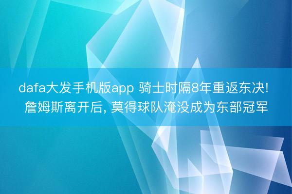 dafa大发手机版app 骑士时隔8年重返东决! 詹姆斯离开后， 莫得球队淹没成为东部冠军