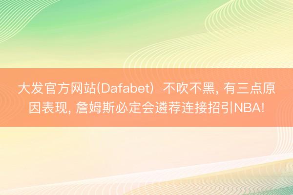 大发官方网站(Dafabet)  不吹不黑， 有三点原因表现， 詹姆斯必定会遴荐连接招引NBA!