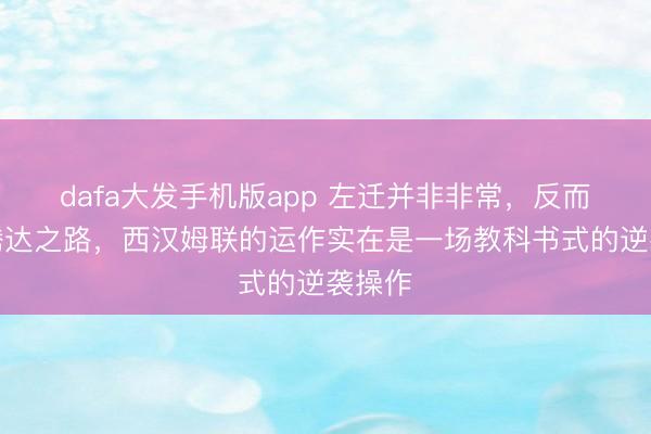 dafa大发手机版app 左迁并非非常,反而树立腾达之路,西汉姆联的运作实在是一场教科书式的逆袭操作