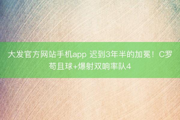 大发官方网站手机app 迟到3年半的加冕!C罗苟且球+爆射双响率队4