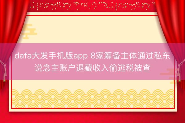 dafa大发手机版app 8家筹备主体通过私东说念主账户退藏收入偷逃税被查
