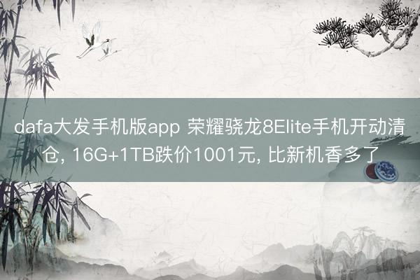 dafa大发手机版app 荣耀骁龙8Elite手机开动清仓, 16G+1TB跌价1001元, 比新机香多了