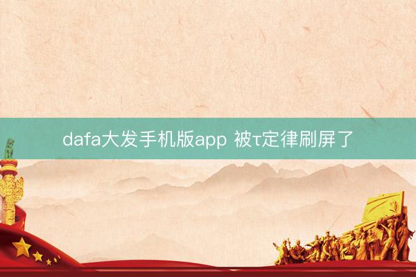 dafa大发手机版app 被τ定律刷屏了