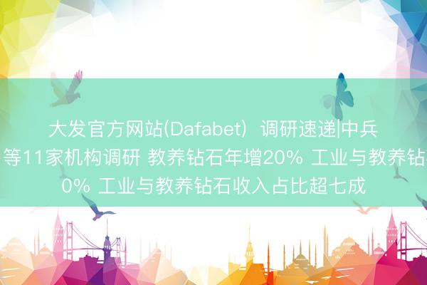 大发官方网站(Dafabet)  调研速递|中兵红箭摄取中金公司等11家机构调研 教养钻石年增20% 工业与教养钻石收入占比超七成