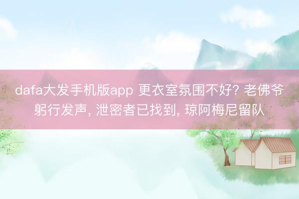 dafa大发手机版app 更衣室氛围不好? 老佛爷躬行发声， 泄密者已找到， 琼阿梅尼留队