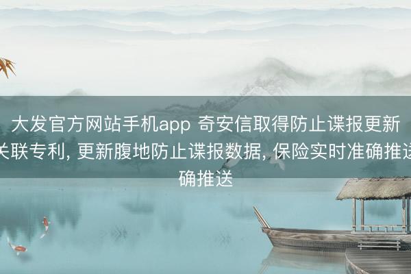 大发官方网站手机app 奇安信取得防止谍报更新关联专利， 更新腹地防止谍报数据， 保险实时准确推送