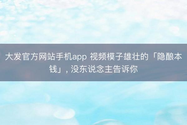 大发官方网站手机app 视频模子雄壮的「隐酿本钱」， 没东说念主告诉你