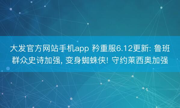大发官方网站手机app 矜重服6.12更新: 鲁班群众史诗加强， 变身蜘蛛侠! 守约莱西奥加强