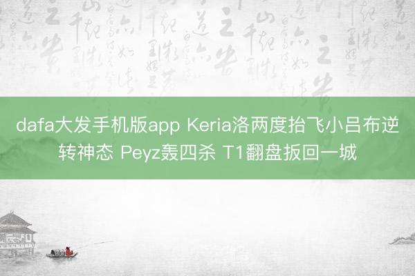 dafa大发手机版app Keria洛两度抬飞小吕布逆转神态 Peyz轰四杀 T1翻盘扳回一城