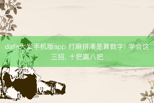 dafa大发手机版app 打麻拼凑是算数字! 学会这三招， 十把赢八把