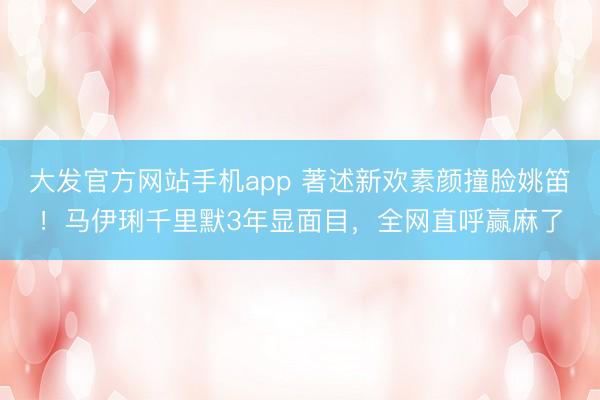 大发官方网站手机app 著述新欢素颜撞脸姚笛！马伊琍千里默3年显面目，全网直呼赢麻了