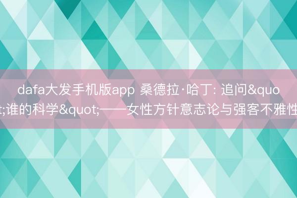 dafa大发手机版app 桑德拉·哈丁: 追问"谁的科学"——女性方针意志论与强客不雅性