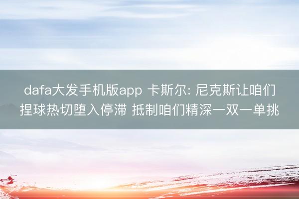 dafa大发手机版app 卡斯尔: 尼克斯让咱们捏球热切堕入停滞 抵制咱们精深一双一单挑