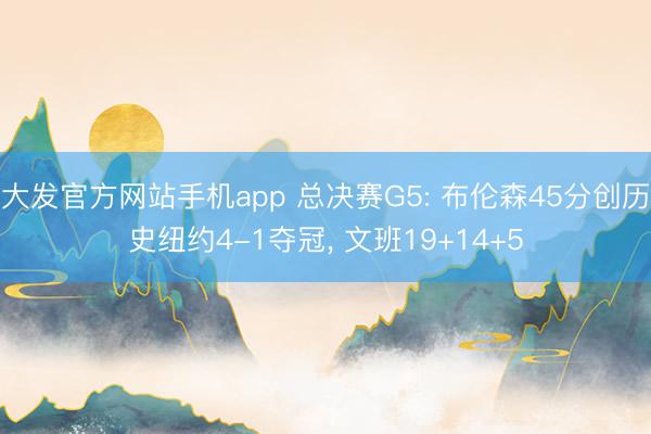 大发官方网站手机app 总决赛G5: 布伦森45分创历史纽约4-1夺冠， 文班19+14+5