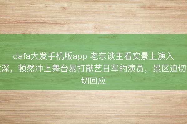 dafa大发手机版app 老东谈主看实景上演入戏太深，顿然冲上舞台暴打献艺日军的演员，景区迫切回应