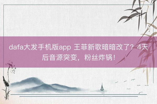 dafa大发手机版app 王菲新歌暗暗改了？4天后音源突变，粉丝炸锅！
