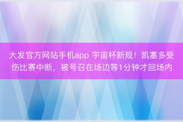 大发官方网站手机app 宇宙杯新规！凯塞多受伤比赛中断，被号召在场边等1分钟才回场内