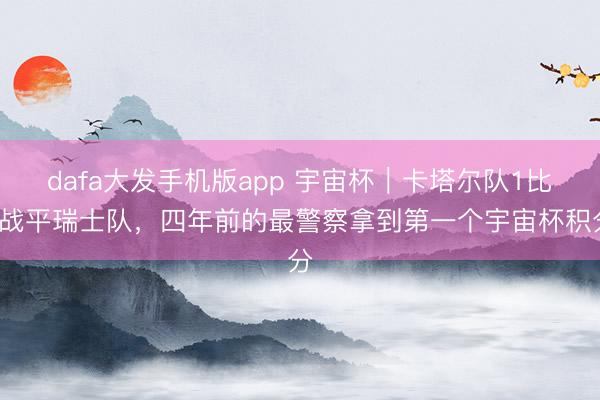 dafa大发手机版app 宇宙杯｜卡塔尔队1比1战平瑞士队，四年前的最警察拿到第一个宇宙杯积分
