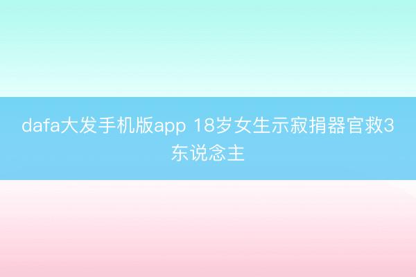 dafa大发手机版app 18岁女生示寂捐器官救3东说念主