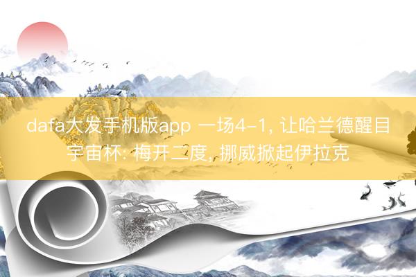 dafa大发手机版app 一场4-1， 让哈兰德醒目宇宙杯: 梅开二度， 挪威掀起伊拉克