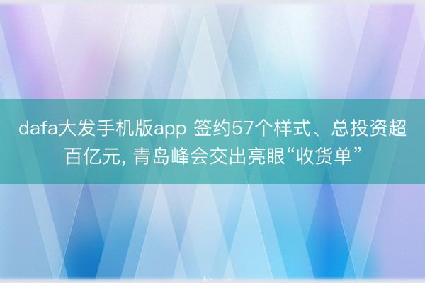 dafa大发手机版app 签约57个样式、总投资超百亿元， 青岛峰会交出亮眼“收货单”