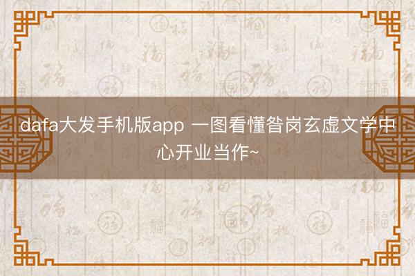 dafa大发手机版app 一图看懂昝岗玄虚文学中心开业当作~
