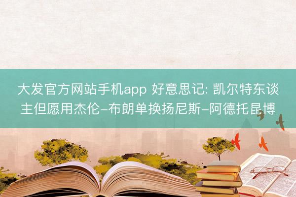 大发官方网站手机app 好意思记: 凯尔特东谈主但愿用杰伦-布朗单换扬尼斯-阿德托昆博